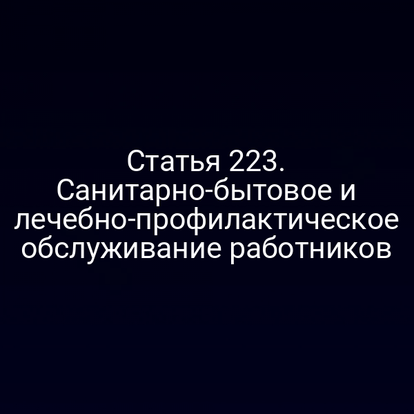 Статья 223. Санитарно-бытовое и лечебно-профилактическое обслуживание работников