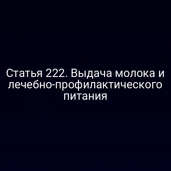 Статья 222. Выдача молока и лечебно-профилактического питания
