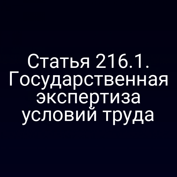 Статья 216.1. Государственная экспертиза условий труда