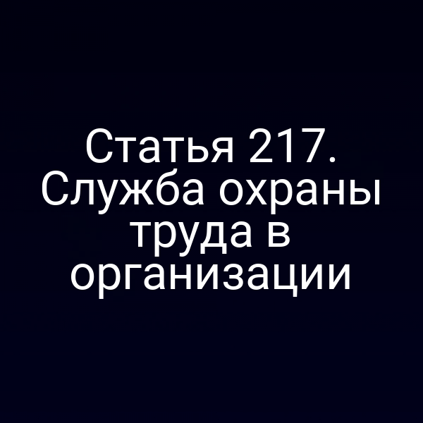 Статья 217. Служба охраны труда в организации