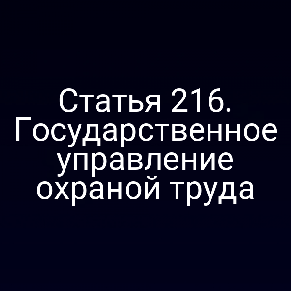 Статья 216. Государственное управление охраной труда