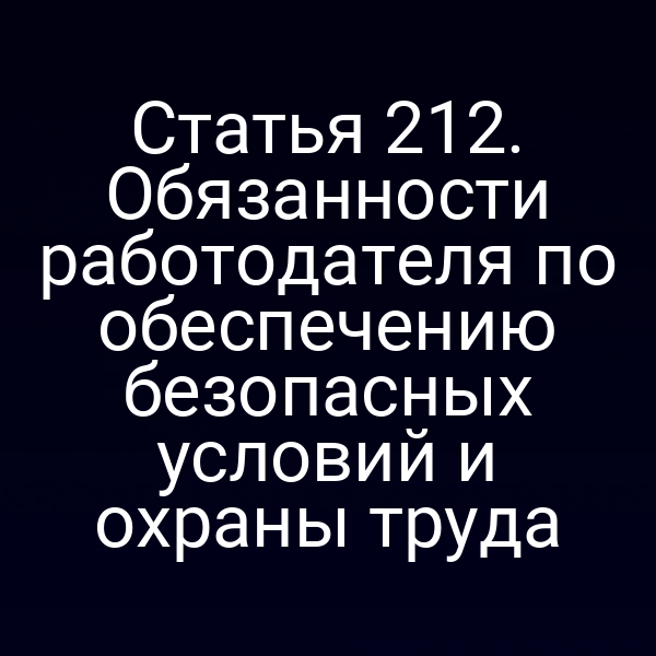 Статья 212. Обязанности работодателя по обеспечению безопасных условий и охраны труда