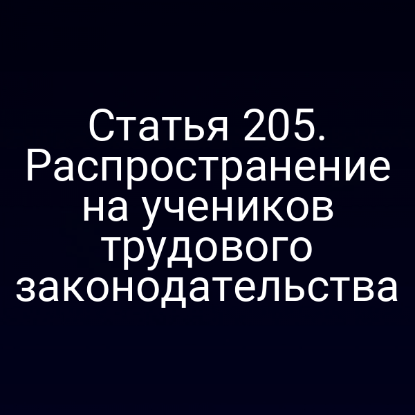 Статья 205. Распространение на учеников трудового законодательства