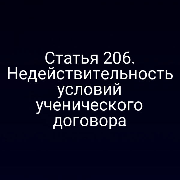 Статья 206. Недействительность условий ученического договора