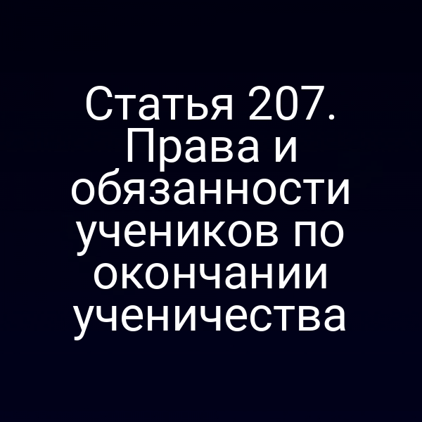 Статья 207. Права и обязанности учеников по окончании ученичества