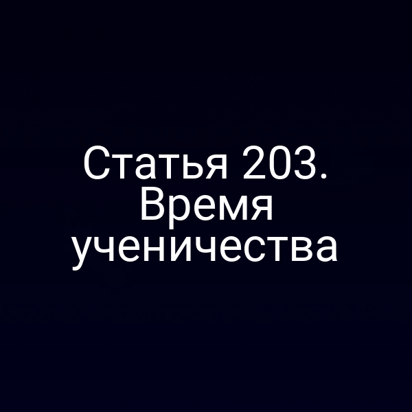 Статья 203. Время ученичества