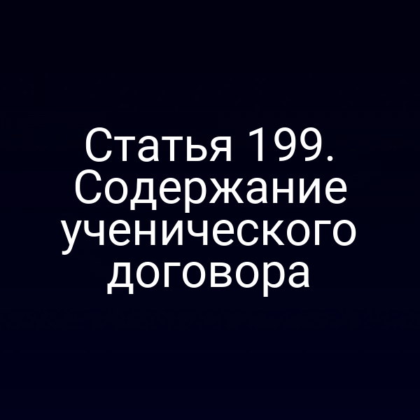 Статья 199. Содержание ученического договора