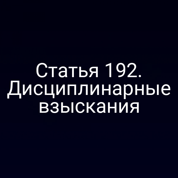 Статья 192. Дисциплинарные взыскания