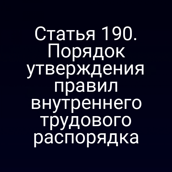 Статья 190. Порядок утверждения правил внутреннего трудового распорядка
