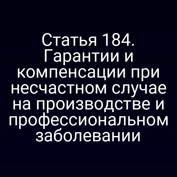 Статья 184. Гарантии и компенсации при несчастном случае на производстве и профессиональном заболевании