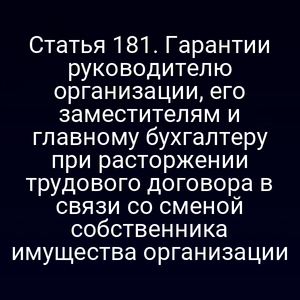Статья 181. Гарантии руководителю организации, его заместителям и главному бухгалтеру при расторжении трудового договора в связи со сменой собственника имущества организации
