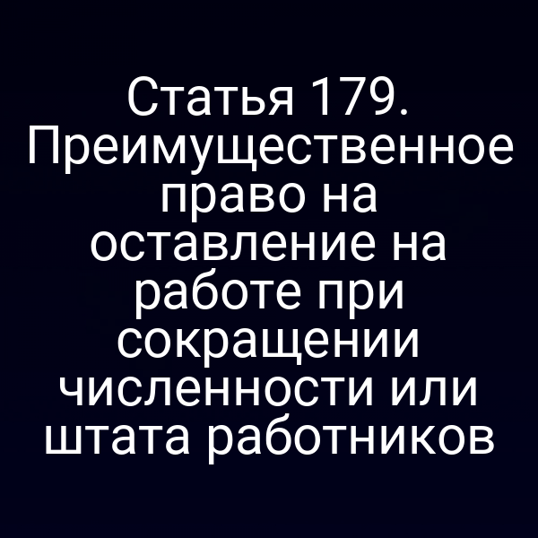 Статья 179. Преимущественное право на оставление на работе при сокращении численности или штата работников