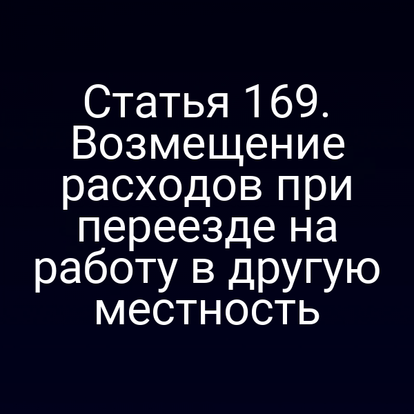 Статья 169. Возмещение расходов при переезде на работу в другую местность