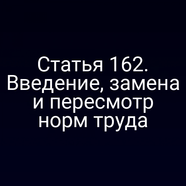 Статья 162. Введение, замена и пересмотр норм труда