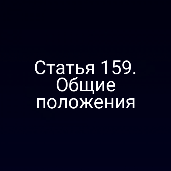 Статья 159. Общие положения