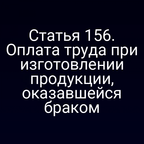 Статья 156. Оплата труда при изготовлении продукции, оказавшейся браком
