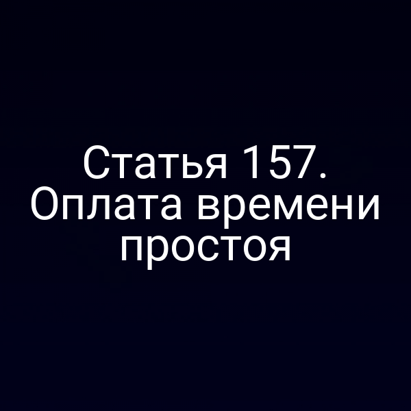 Статья 157. Оплата времени простоя