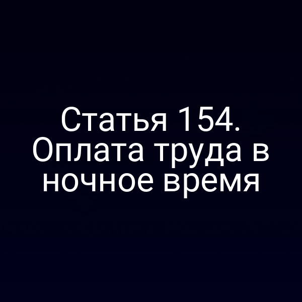 Статья 154. Оплата труда в ночное время