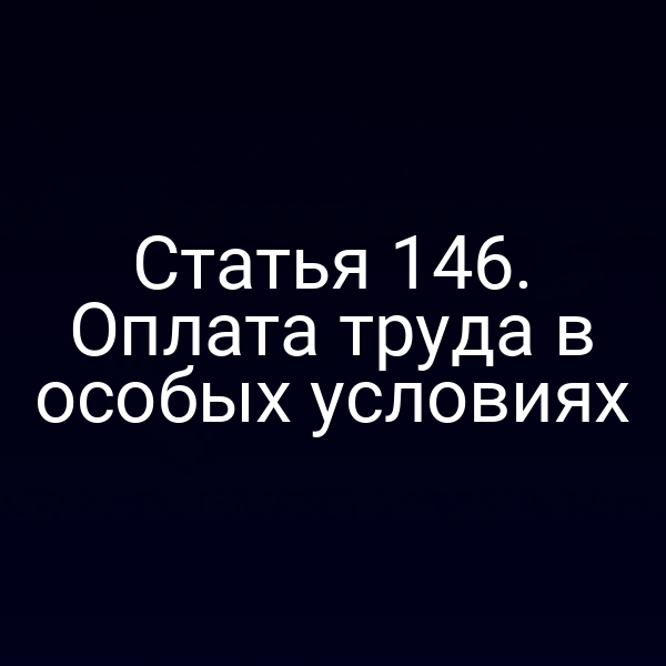 Статья 146. Оплата труда в особых условиях