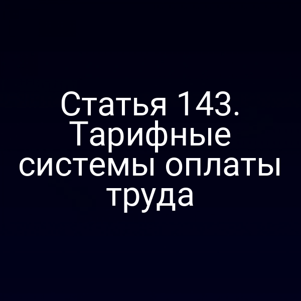 Статья 143. Тарифные системы оплаты труда
