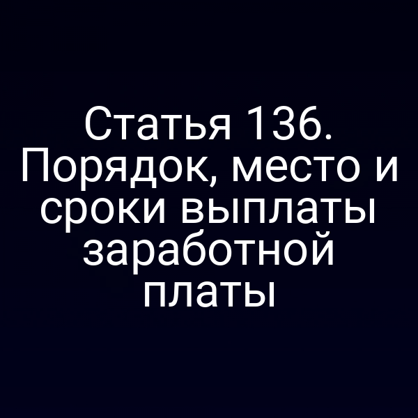 Статья 136. Порядок, место и сроки выплаты заработной платы