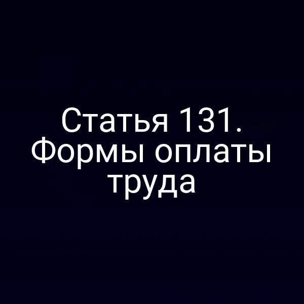 Статья 131. Формы оплаты труда