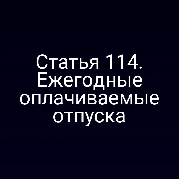 Статья 114. Ежегодные оплачиваемые отпуска
