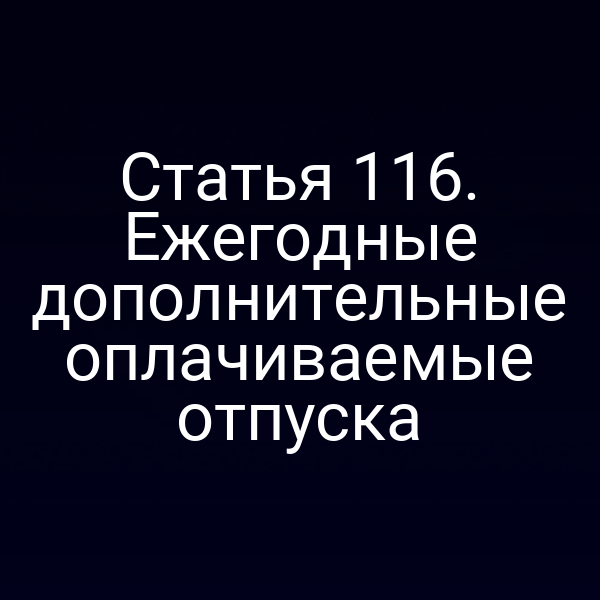 Статья 116. Ежегодные дополнительные оплачиваемые отпуска