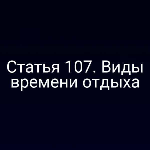 Статья 107. Виды времени отдыха