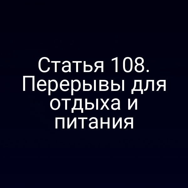 Статья 108. Перерывы для отдыха и питания