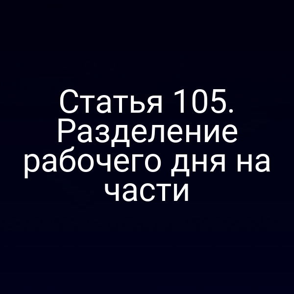 Статья 105. Разделение рабочего дня на части