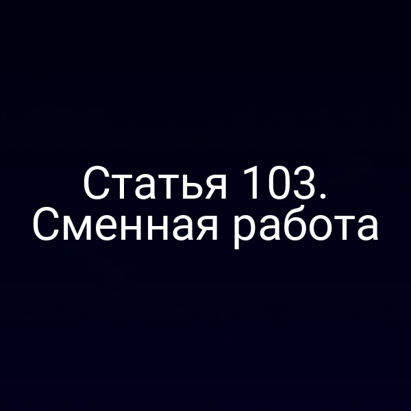 Статья 103. Сменная работа