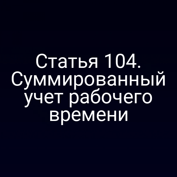 Статья 104. Суммированный учет рабочего времени