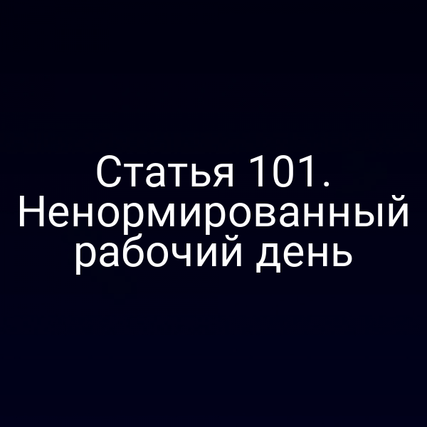 Статья 101. Ненормированный рабочий день
