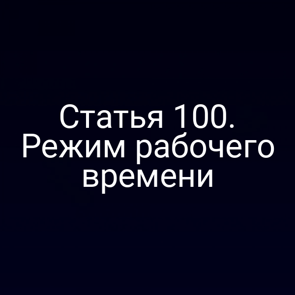 Статья 100. Режим рабочего времени