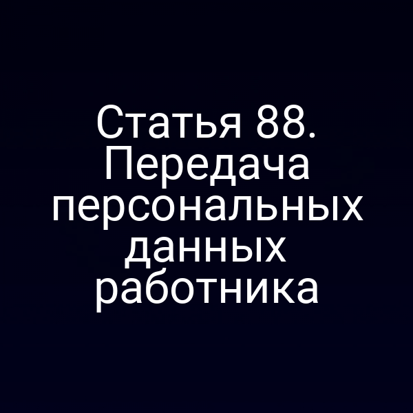 Статья 88. Передача персональных данных работника