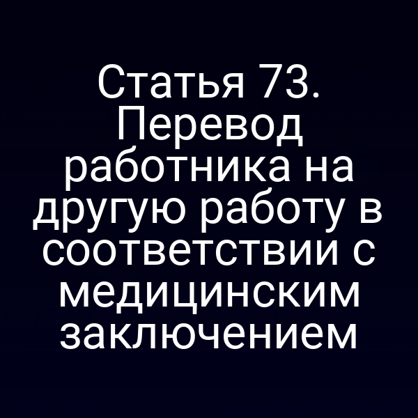 Статья 73. Перевод работника на другую работу в соответствии с медицинским заключением