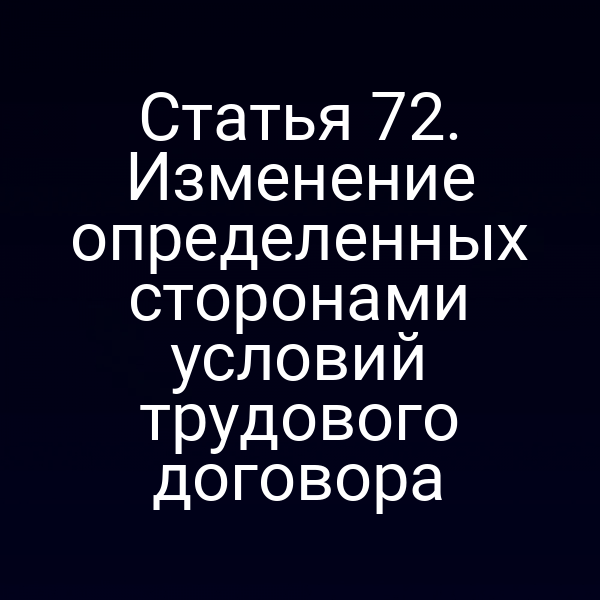 Статья 72. Изменение определенных сторонами условий трудового договора