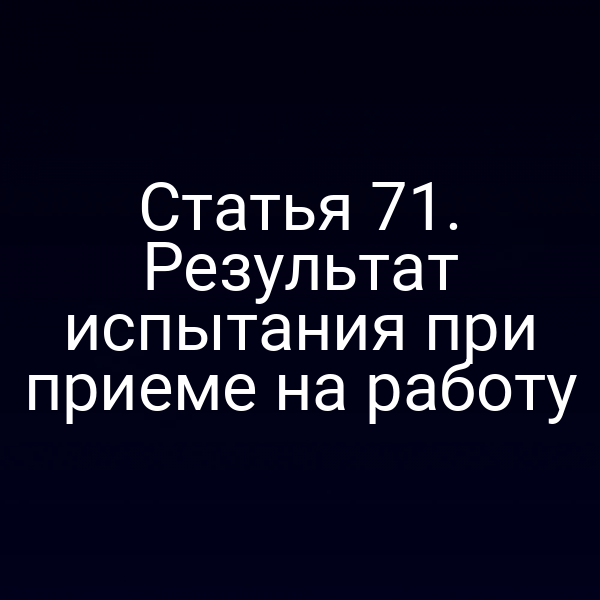 Статья 71. Результат испытания при приеме на работу