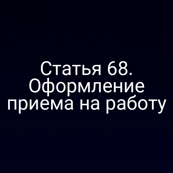 Статья 68. Оформление приема на работу
