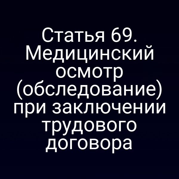 Статья 69. Медицинский осмотр (обследование) при заключении трудового договора