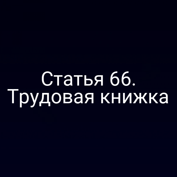 Статья 66. Трудовая книжка