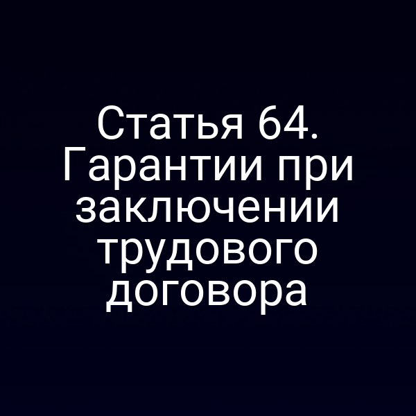 Статья 64. Гарантии при заключении трудового договора