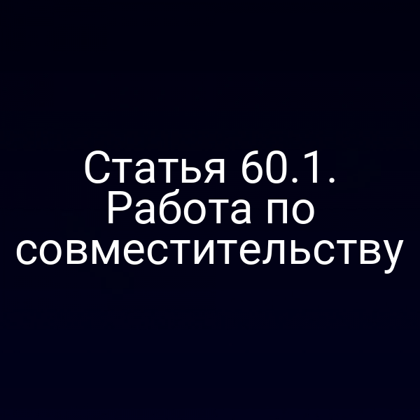 Статья 60.1. Работа по совместительству
