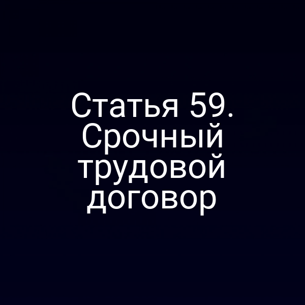 Статья 59. Срочный трудовой договор