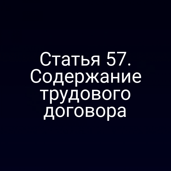 Статья 57. Содержание трудового договора