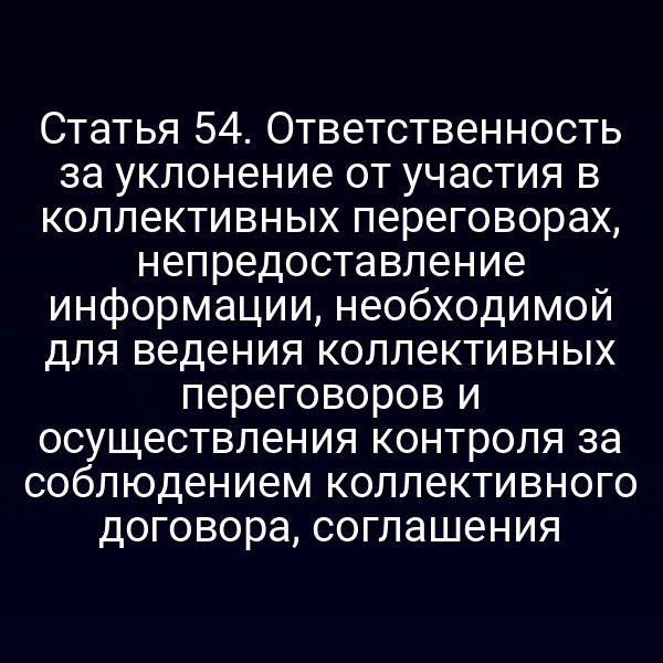 Статья 54. Ответственность за уклонение от участия в коллективных переговорах, непредоставление информации, необходимой для ведения коллективных переговоров и осуществления контроля за соблюдением коллективного договора, соглашения