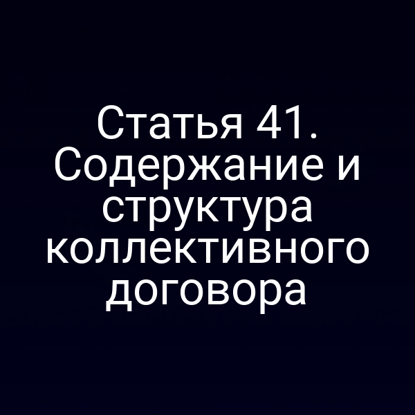 Статья 41. Содержание и структура коллективного договора