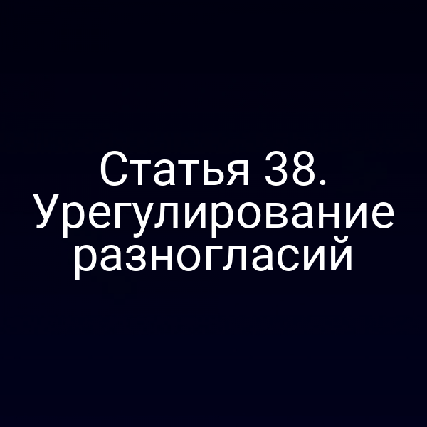 Статья 38. Урегулирование разногласий