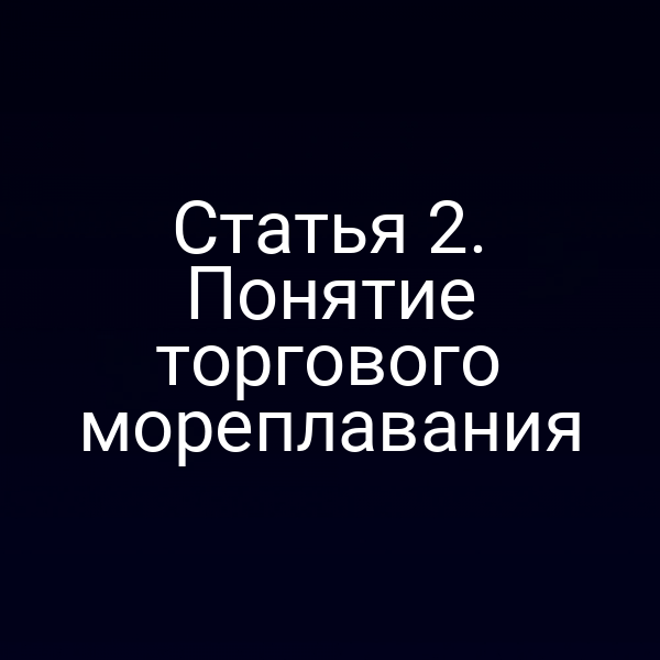Статья 2. Понятие торгового мореплавания